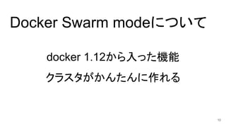 Docker Swarm modeについて
docker 1.12から入った機能
クラスタがかんたんに作れる
10
 