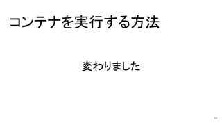 コンテナを実行する方法
変わりました
19
 