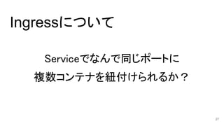 Ingressについて
Serviceでなんで同じポートに
複数コンテナを紐付けられるか？
27
 