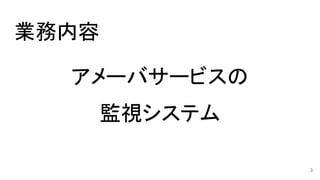 業務内容
アメーバサービスの
監視システム
3
 