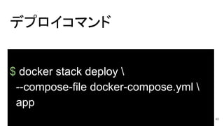 デプロイコマンド
$ docker stack deploy 
--compose-file docker-compose.yml 
app
40
 