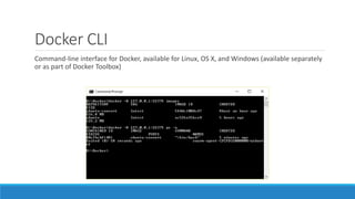 Docker CLI
Command-line interface for Docker, available for Linux, OS X, and Windows (available separately
or as part of Docker Toolbox)
 
