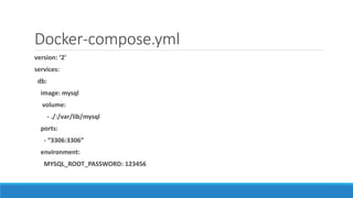 Docker-compose.yml
version: ‘2’
services:
db:
image: mysql
volume:
- ./:/var/lib/mysql
ports:
- “3306:3306”
environment:
MYSQL_ROOT_PASSWORD: 123456
 