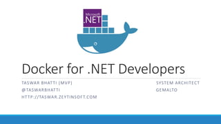 Docker for .NET Developers
TASWAR BHATTI (MVP) SYSTEM ARCHITECT
@TASWARBHATTI GEMALTO
HTTP://TASWAR.ZEYTINSOFT.COM
 