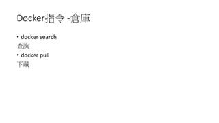 Docker指令 -倉庫
• docker search
查詢
• docker pull
下載
 