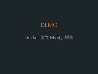 如何解決Container資料保留問題？
MySQL Image
Container D
建立
Docker
/data/mysql
MySQL datadir 掛載主機資料夾
Container D Container E
第一步 第二步 第三步
Container D掛載了主機資料夾 移除了Container D 重新建立ContainerE,
並掛載主機資料夾,
資料仍然還在
 