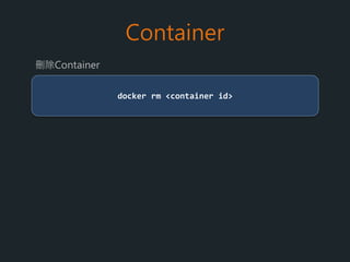 Container
docker start/stop <container id>
重新啟動/暫停Container
docker attach <container id>
進入正在運行的Container command line
docker ps -a
列表所有的Container
 