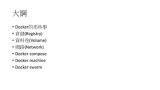 大綱
• Docker的那些事
• 倉儲(Registry)
• 資料卷(Volume)
• 網路(Network)
• Docker compose
• Docker machine
• Docker swarm
 
