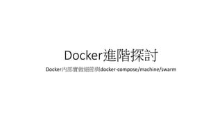 Docker進階探討
Docker內部實做細節與docker-compose/machine/swarm
 