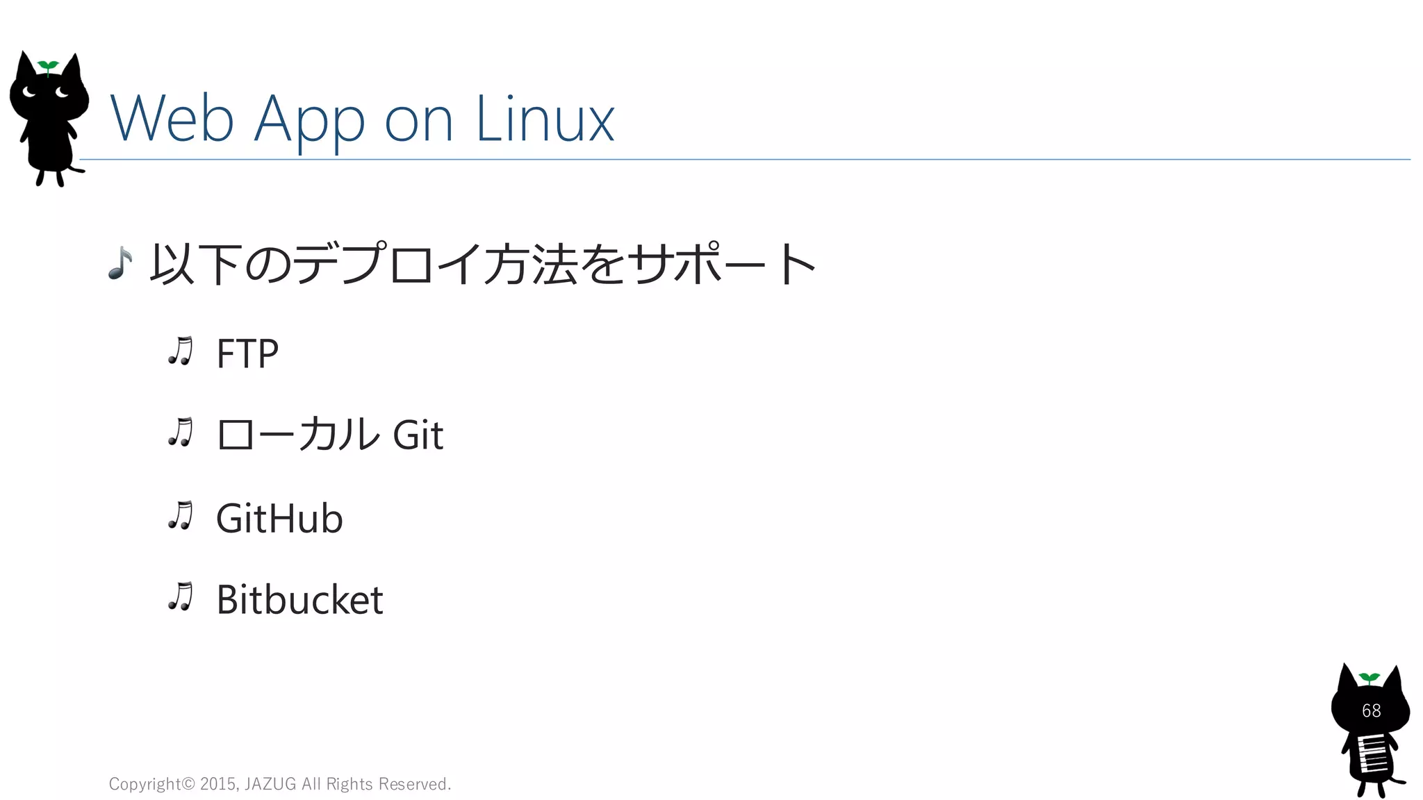 Web App on Linux
以下のデプロイ方法をサポート
FTP
ローカル Git
GitHub
Bitbucket
Copyright© 2015, JAZUG All Rights Reserved.
68
 