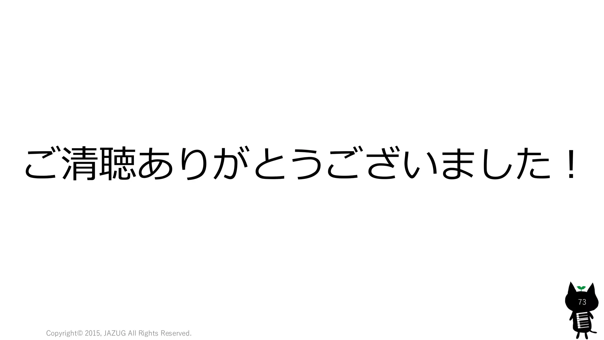 Copyright© 2015, JAZUG All Rights Reserved.
73
ご清聴ありがとうございました！
 