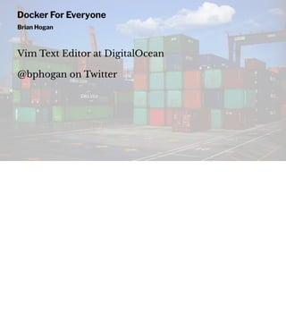 Camping In Containers - Docker For Everyone
Brian Hogan
@bphogan on Twitter
 