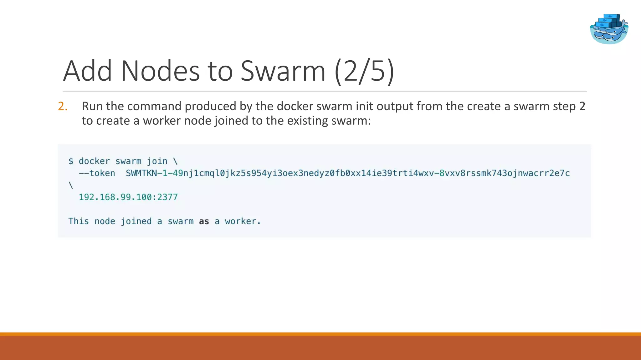 Add Nodes to Swarm (2/5)
2. Run the command produced by the docker swarm init output from the create a swarm step 2
to create a worker node joined to the existing swarm:
 