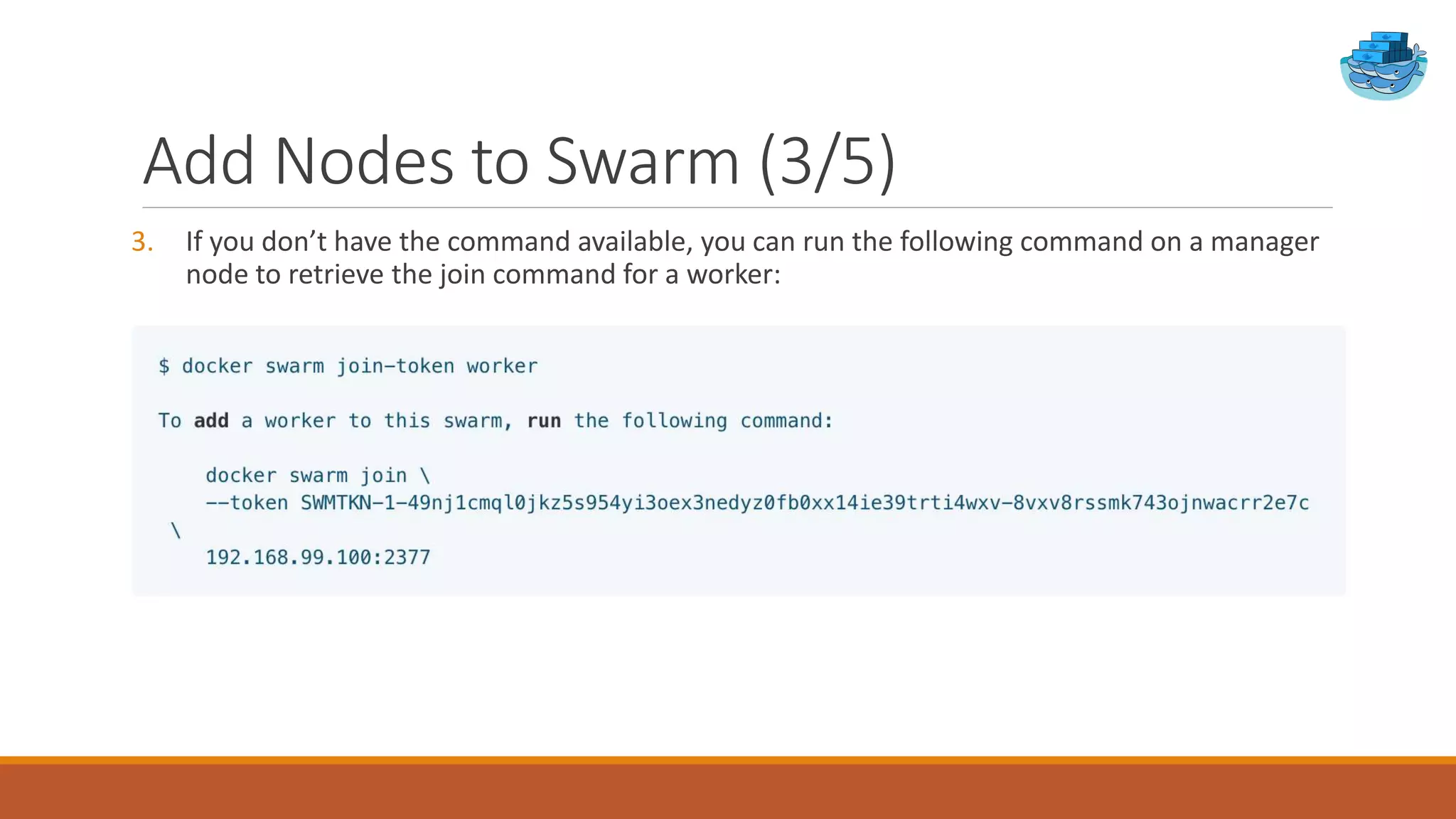 Add Nodes to Swarm (3/5)
3. If you don’t have the command available, you can run the following command on a manager
node to retrieve the join command for a worker:
 