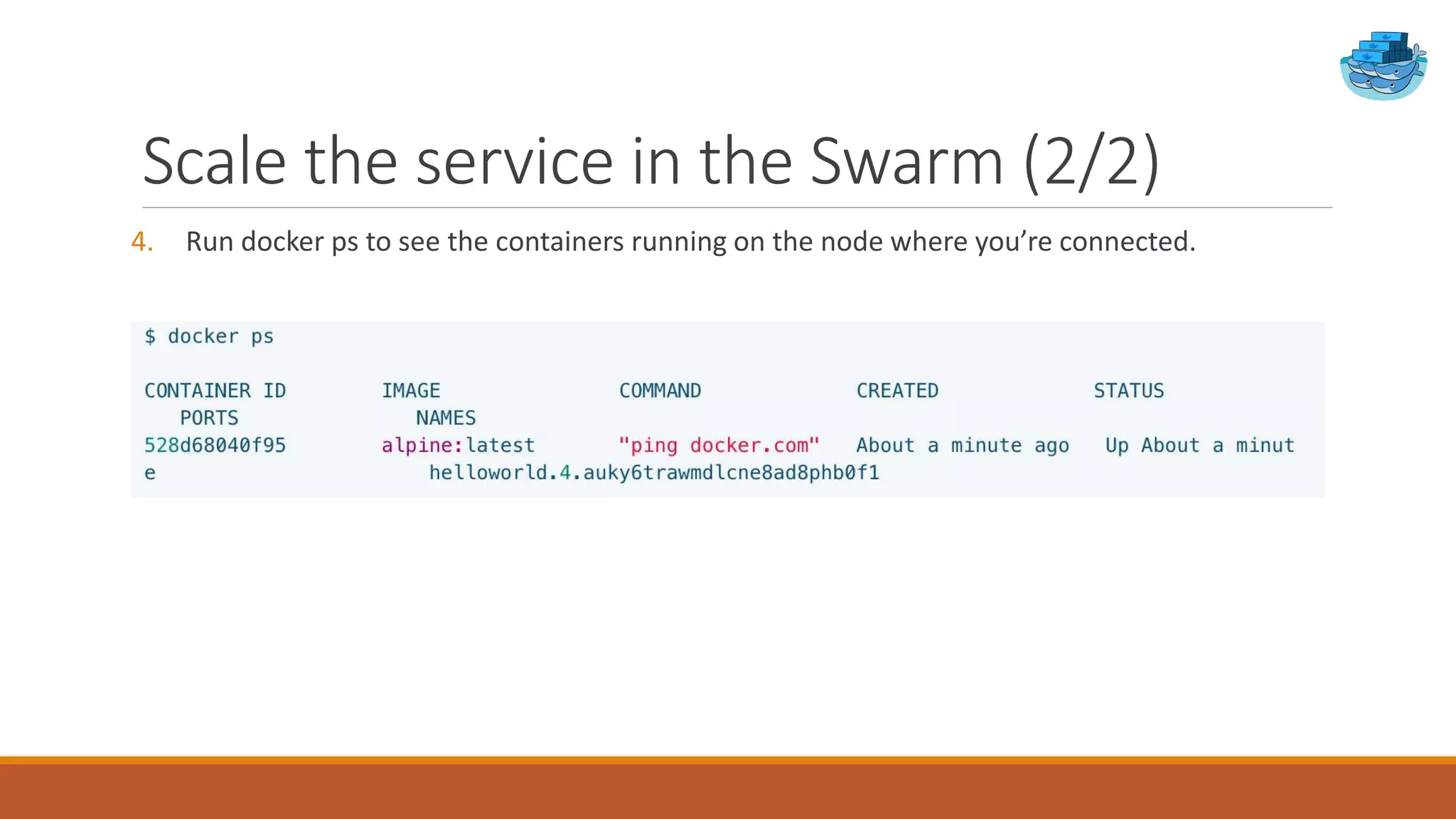 Scale the service in the Swarm (2/2)
4. Run docker ps to see the containers running on the node where you’re connected.
 