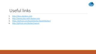 Useful links
1. http://docs.dockers.com
2. http://www.play-with-docker.com
3. https://github.com/boot2docker/boot2docker/
4. http://github.com/docker/swarm
 