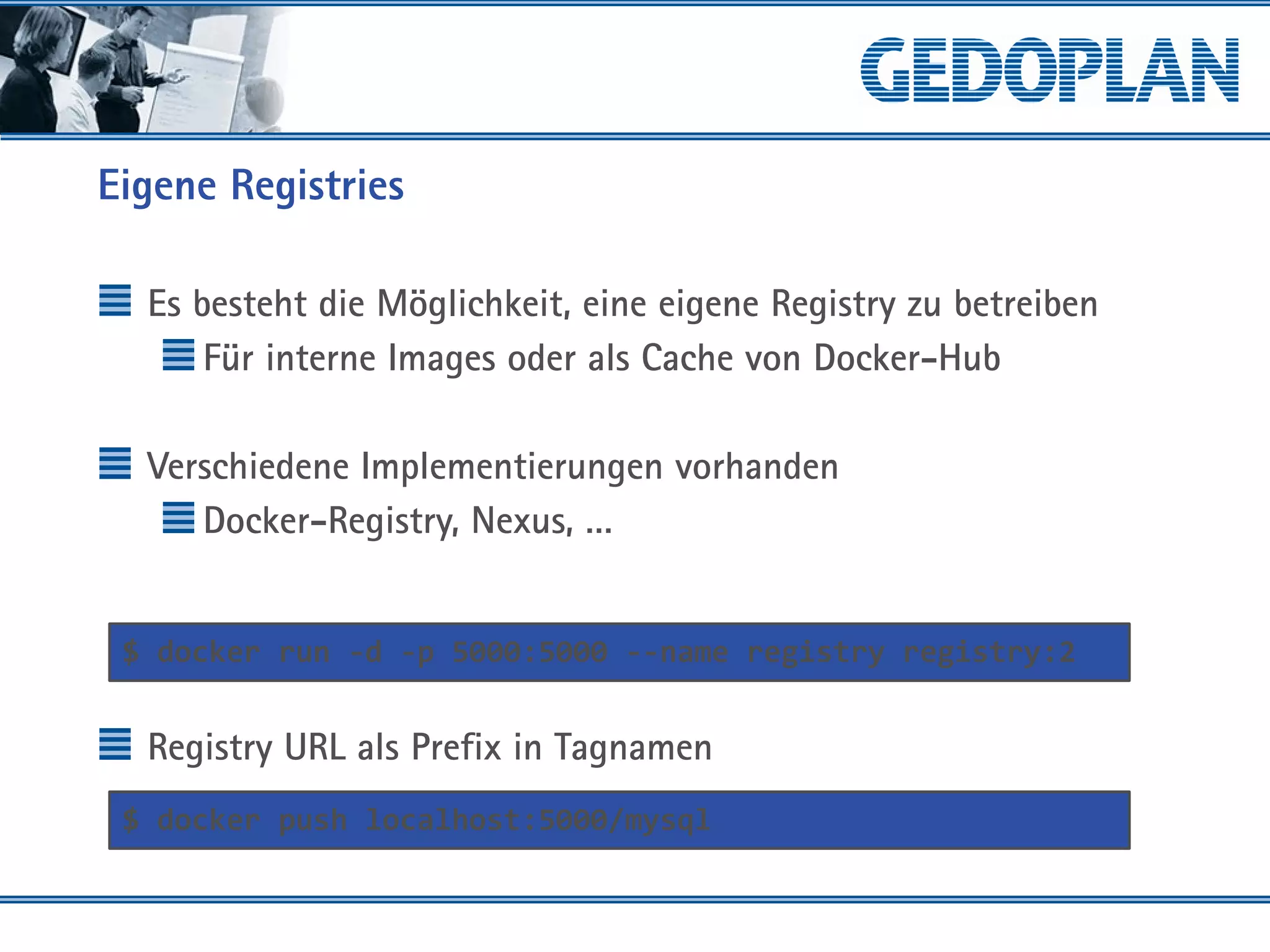 Eigene Registries
Es besteht die Möglichkeit, eine eigene Registry zu betreiben
Für interne Images oder als Cache von Docker-Hub
Verschiedene Implementierungen vorhanden
Docker-Registry, Nexus, …
Registry URL als Prefix in Tagnamen
$ docker run -d -p 5000:5000 --name registry registry:2
$ docker push localhost:5000/mysql
 