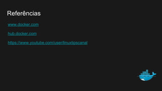 www.docker.com
hub.docker.com
https://www.youtube.com/user/linuxtipscanal
Referências
 