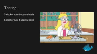 $ docker run -i ubuntu bash
$ docker run -t ubuntu bash
Testing...
 