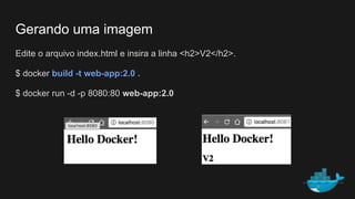 Gerando uma imagem
Edite o arquivo index.html e insira a linha <h2>V2</h2>.
$ docker build -t web-app:2.0 .
$ docker run -d -p 8080:80 web-app:2.0
 