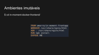 $ cd in-moment-docker-frontend/
Ambientes imutáveis
 