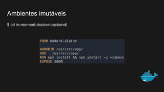 $ cd in-moment-docker-backend/
Ambientes imutáveis
 