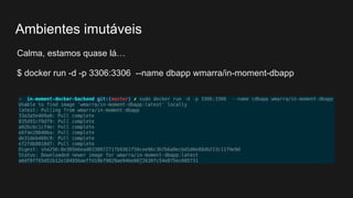 Calma, estamos quase lá…
$ docker run -d -p 3306:3306 --name dbapp wmarra/in-moment-dbapp
Ambientes imutáveis
 