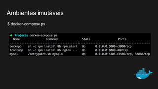 $ docker-compose ps
Ambientes imutáveis
 