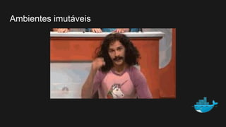 Ambientes imutáveis
 