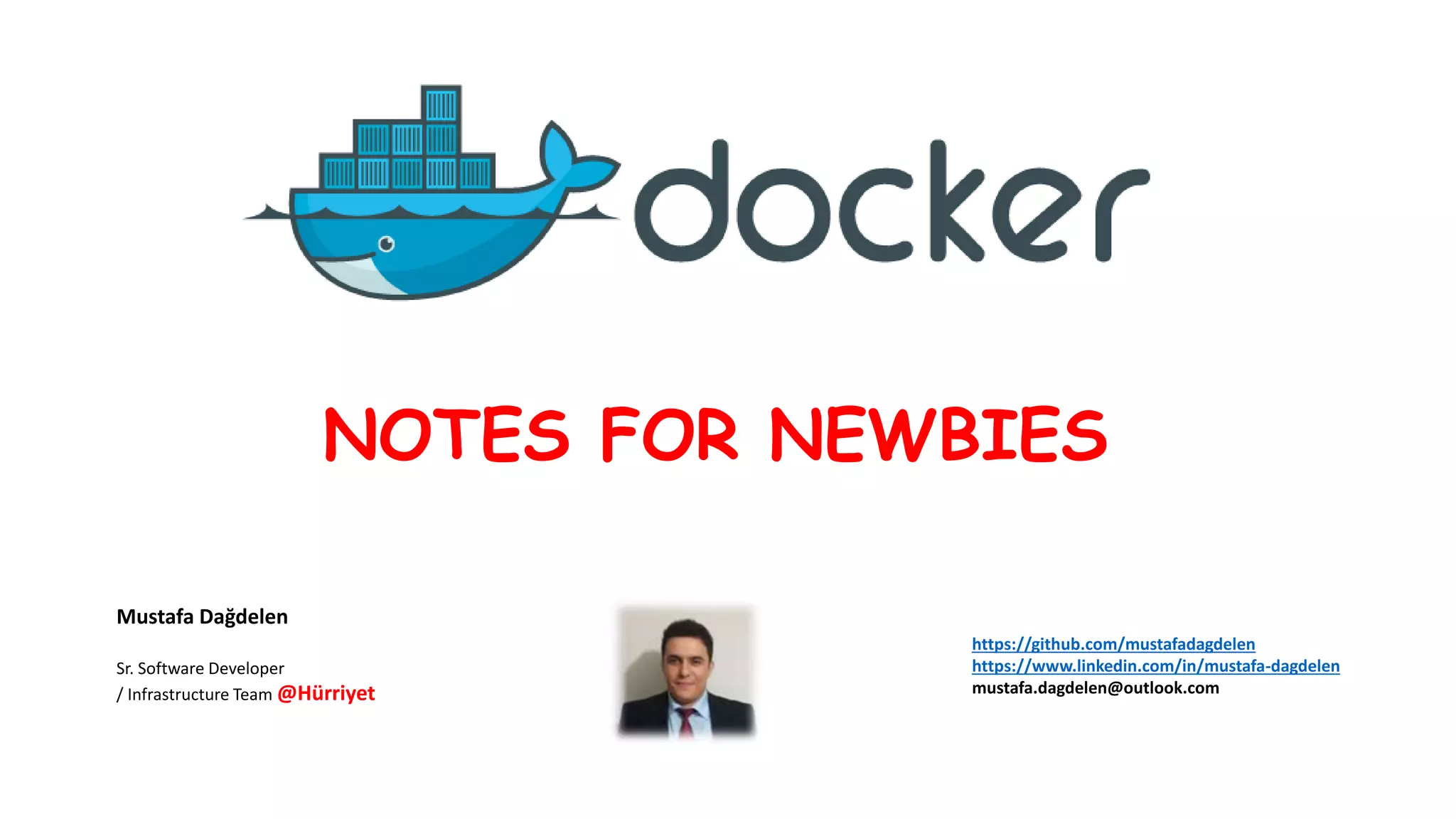 NOTES FOR NEWBIES
Mustafa Dağdelen
Sr. Software Developer
/ Infrastructure Team @Hürriyet
https://github.com/mustafadagdelen
https://www.linkedin.com/in/mustafa-dagdelen
mustafa.dagdelen@outlook.com
 