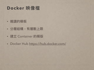 Docker 映像檔
• 唯讀的模板
• 分層結構，有層數上限
• 建立 Container 的模版
• Docker Hub https://hub.docker.com/
 