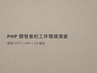 PHP 開發者的⼯工作環境演變
使⽤用 HTTP + PHP + DB 組合
 