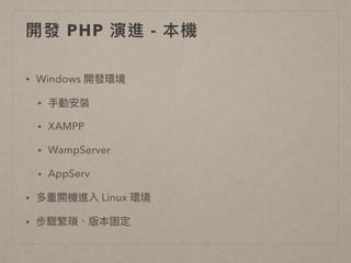 • Windows 開發環境
• ⼿手動安裝
• XAMPP
• WampServer
• AppServ
• 多重開機進入 Linux 環境
• 步驟繁瑣、版本固定
開發 PHP 演進 - 本機
 