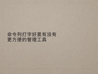 命令列列打字好累有沒有 
更更⽅方便便的管理理⼯工具
 