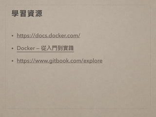 學習資源
• https://docs.docker.com/
• Docker — 從入⾨門到實踐
• https://www.gitbook.com/explore
 