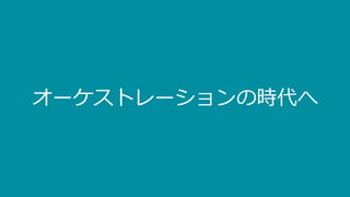 オーケストレーションの時代へ
 