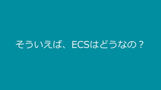 そういえば、ECSはどうなの？
 