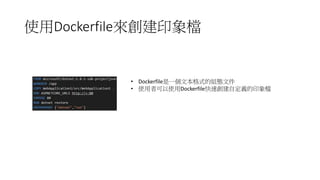 使用Dockerfile來創建印象檔
• Dockerfile是一個文本格式的組態文件
• 使用者可以使用Dockerfile快速創建自定義的印象檔
 