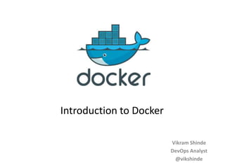 Docker
Vikram Shinde
DevOps Analyst
@vikshinde
Introduction to Docker
 
