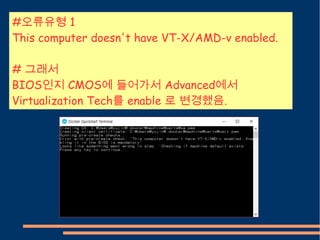 #오류유형 1
This computer doesn't have VT-X/AMD-v enabled.
# 그래서
BIOS인지 CMOS에 들어가서 Advanced에서
Virtualization Tech를 enable 로 변경했음.
 