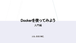 Dockerを使ってみよう
入門編
 