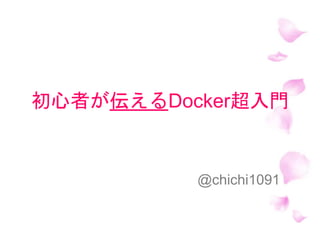 初心者が伝えるDocker超入門
@chichi1091
 