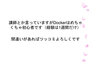 講師とか言っていますがDockerはめちゃ
くちゃ初心者です（経験は1週間だけ）
間違いがあればツッコミよろしくです
 