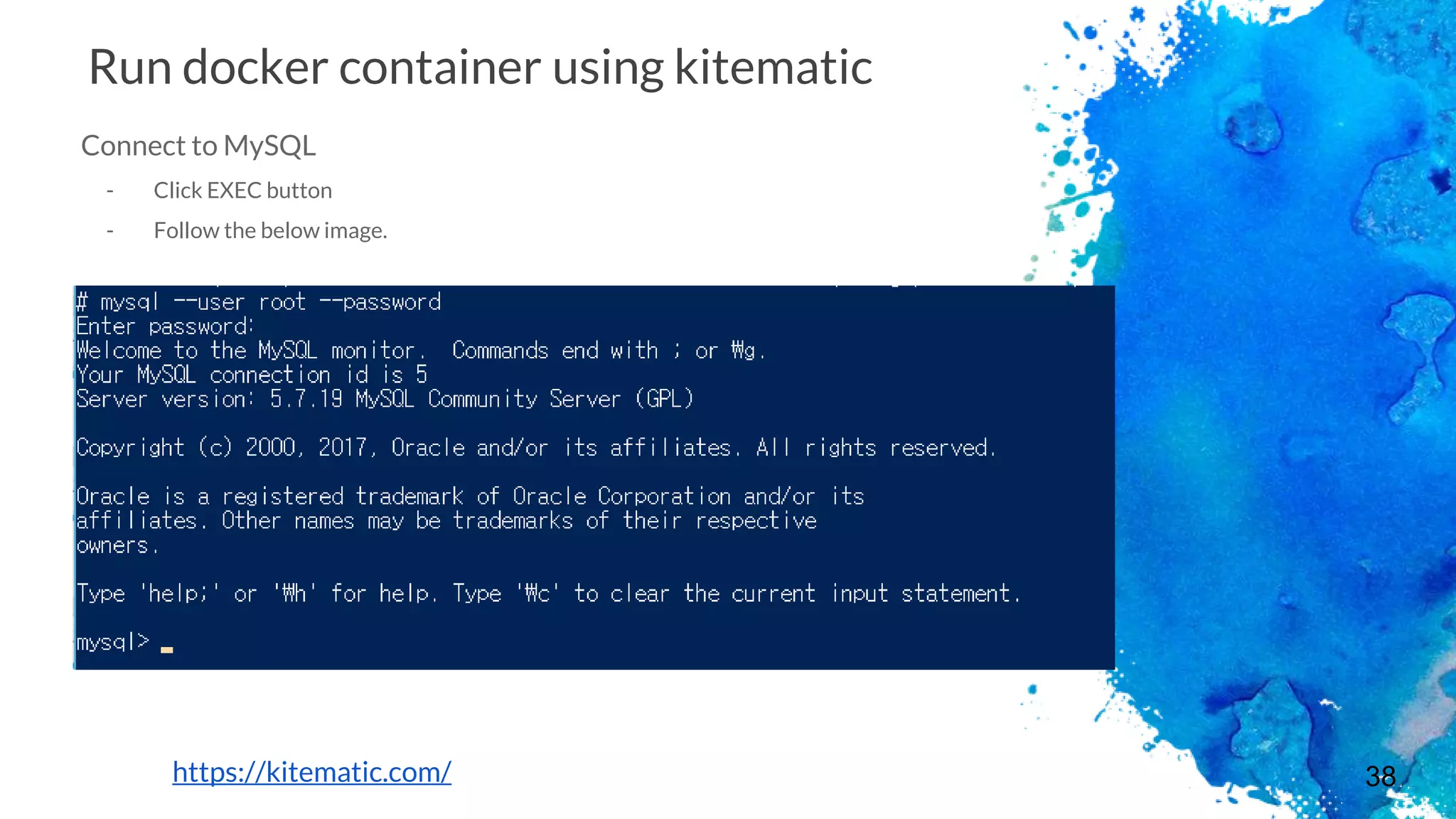 38
Run docker container using kitematic
Connect to MySQL
- Click EXEC button
- Follow the below image.
https://kitematic.com/
 