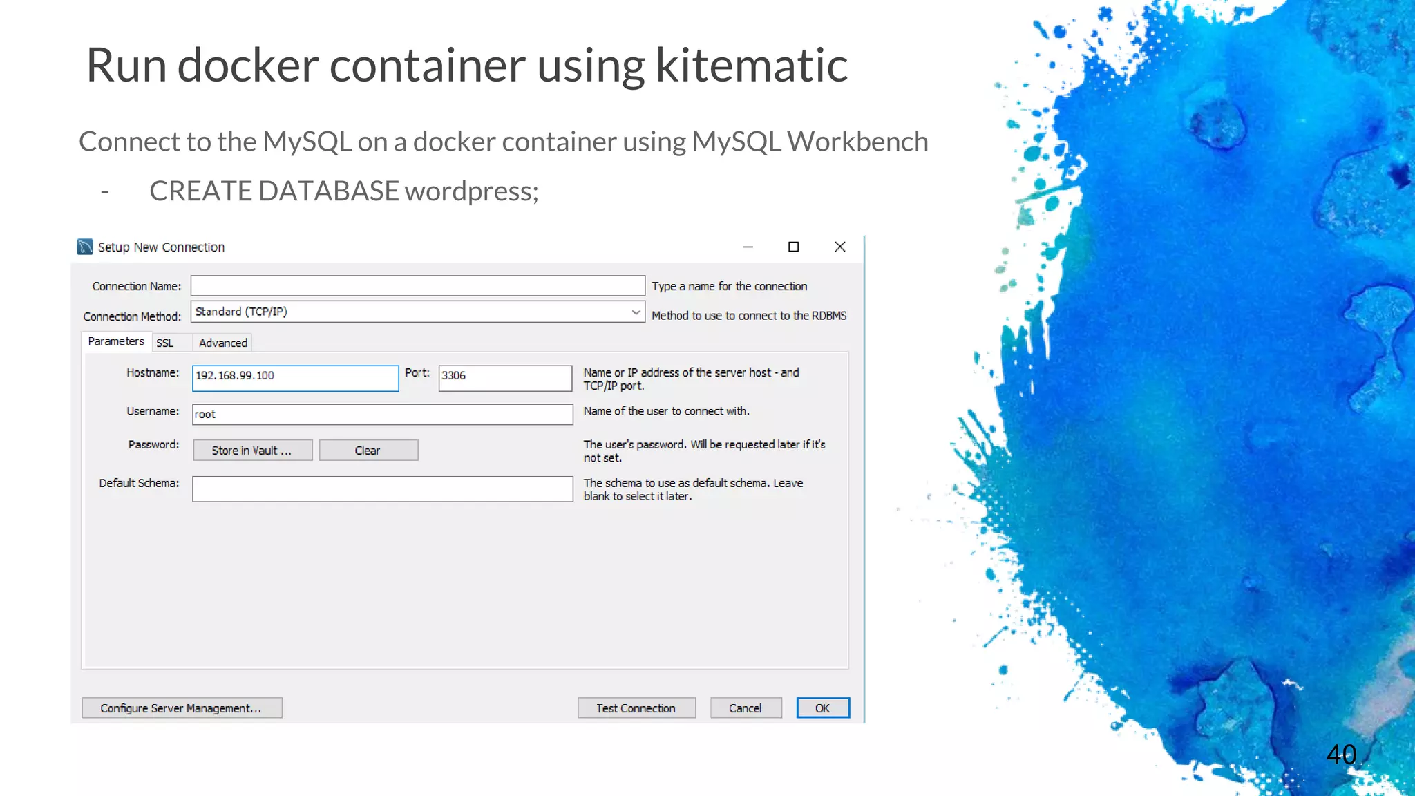 40
Run docker container using kitematic
Connect to the MySQL on a docker container using MySQL Workbench
- CREATE DATABASE wordpress;
 