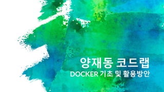 양재동 코드랩
DOCKER 기초 및 활용방안
 