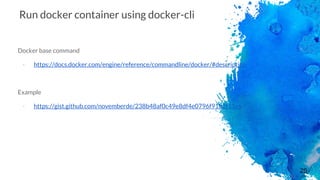 26
Run docker container using docker-cli
Docker base command
- https://docs.docker.com/engine/reference/commandline/docker/#description
Example
- https://gist.github.com/novemberde/238b48af0c49e8df4e0796f9182f11c6
 
