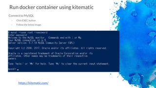 38
Run docker container using kitematic
Connect to MySQL
- Click EXEC button
- Follow the below image.
https://kitematic.com/
 