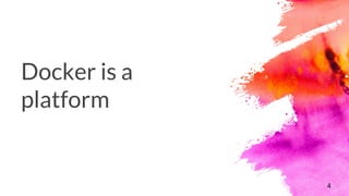 Docker is a
platform
4
 