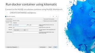 40
Run docker container using kitematic
Connect to the MySQL on a docker container using MySQL Workbench
- CREATE DATABASE wordpress;
 